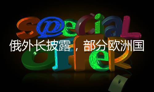 俄外長披露，部分歐洲國家期盼俄烏沖突延續(xù)