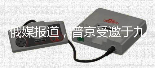 俄媒報道，普京受邀于九月訪華，中俄關(guān)系迎來新篇章