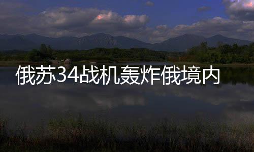 俄蘇34戰(zhàn)機轟炸俄境內(nèi)撤離烏軍，戰(zhàn)略調(diào)整與軍事動態(tài)