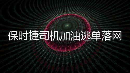 保時捷司機加油逃單落網事件全程追蹤報道