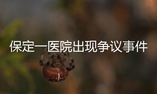 保定一醫(yī)院出現(xiàn)爭(zhēng)議事件，給三歲智商產(chǎn)婦接生