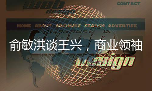 俞敏洪談王興，商業(yè)領(lǐng)袖間的對話