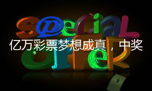 億萬(wàn)彩票夢(mèng)想成真，中獎(jiǎng)?wù)叩驼{(diào)領(lǐng)獎(jiǎng)，27元?jiǎng)?chuàng)造奇跡