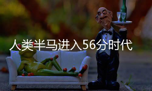 人類半馬進入56分時代，運動新紀(jì)元已開啟