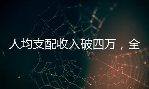 人均支配收入破四萬(wàn)，全面繁榮成就夢(mèng)想，百姓獲得感顯著提升