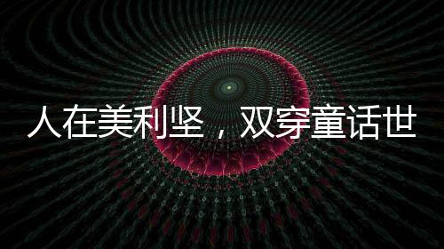 人在美利堅，雙穿童話世界！