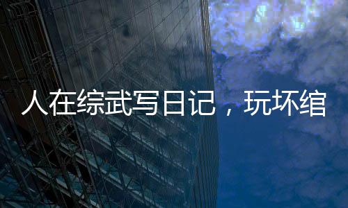 人在綜武寫日記，玩壞綰綰