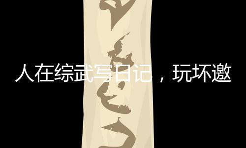 人在綜武寫日記，玩壞邀月