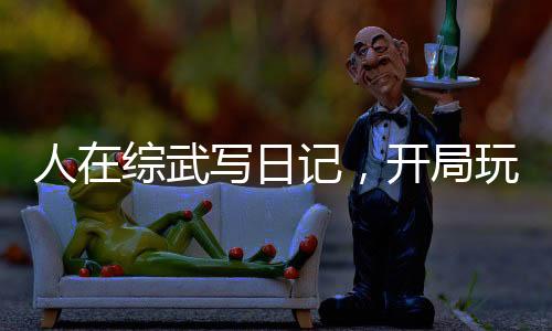 人在綜武寫(xiě)日記，開(kāi)局玩壞王語(yǔ)嫣
