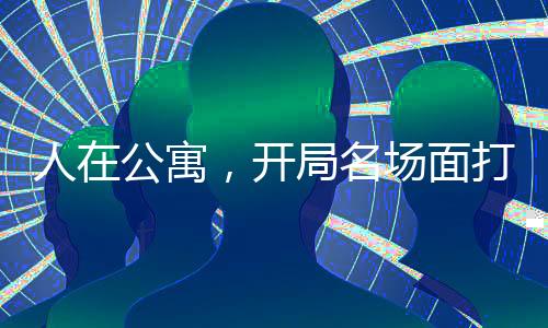 人在公寓，開局名場面打卡系統(tǒng)