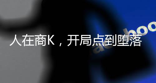 人在商K，開局點(diǎn)到墮落黑絲校花