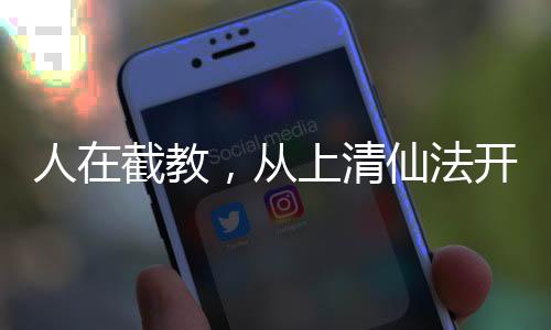 人在截教，從上清仙法開始肝經(jīng)驗(yàn)