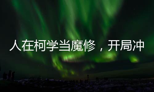 人在柯學(xué)當(dāng)魔修，開局沖刺小蘭