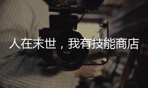 人在末世，我有技能商店