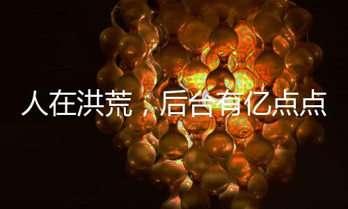 人在洪荒，后臺有億點點硬
