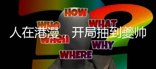 人在港漫，開局抽到夔帥