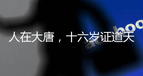 人在大唐，十六歲證道天師！