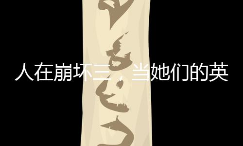人在崩壞三，當她們的英雄