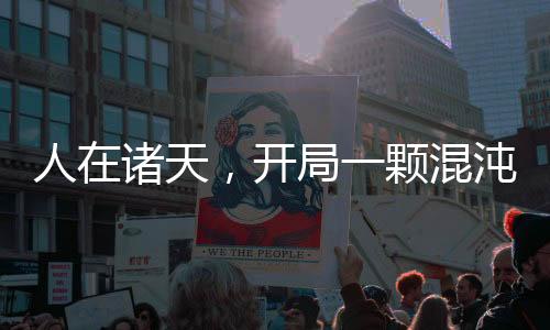 人在諸天，開局一顆混沌大帝道果
