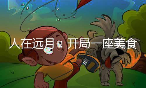 人在遠(yuǎn)月：開局一座美食世界