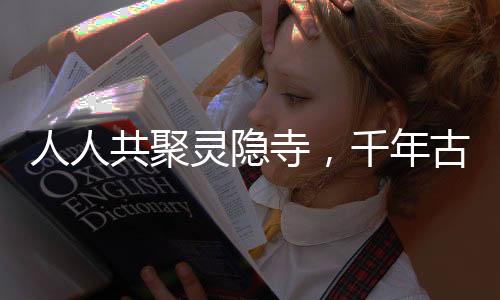 人人共聚靈隱寺，千年古剎的現(xiàn)代回響