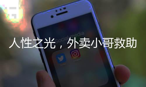 人性之光，外賣小哥救助醉倒男子后感動(dòng)崩潰之夜