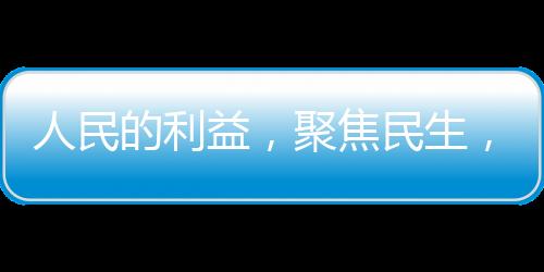 人民的利益，聚焦民生，展現(xiàn)時代風(fēng)采