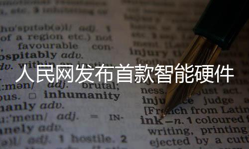 人民網(wǎng)發(fā)布首款智能硬件AI之眼，開啟智能時代新篇章