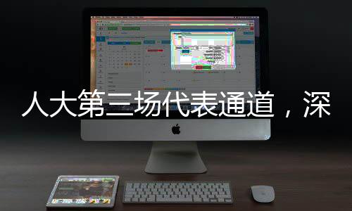 人大第三場代表通道，深入解讀民生議題與履職動(dòng)態(tài)