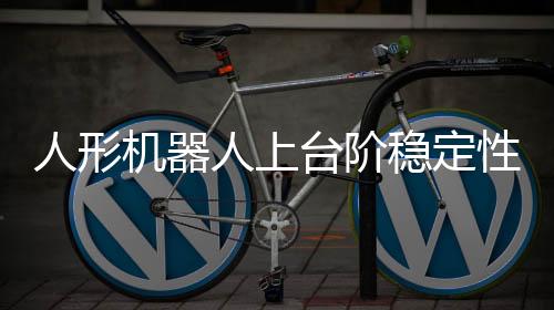 人形機(jī)器人上臺階穩(wěn)定性之謎，肚臍眼的神秘作用揭秘