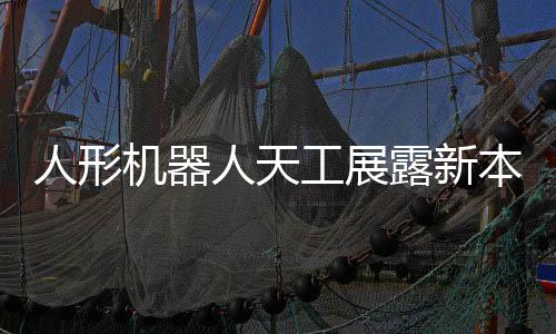 人形機器人天工展露新本領，多項技能引領智能時代新潮流