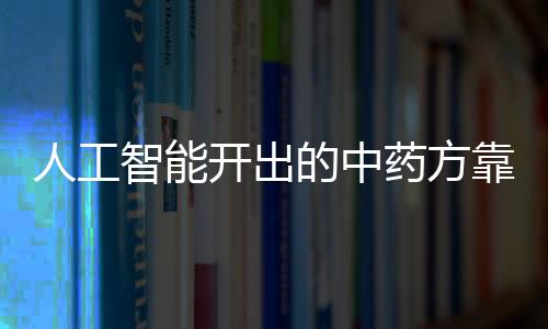 人工智能開出的中藥方靠譜嗎？