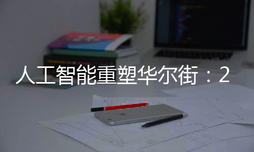 人工智能重塑華爾街：20萬(wàn)個(gè)工作崗位將被削減