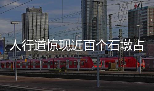 人行道驚現(xiàn)近百個石墩占道，城市管理亟待解決