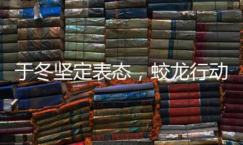 于冬堅定表態(tài)，蛟龍行動絕不撤檔