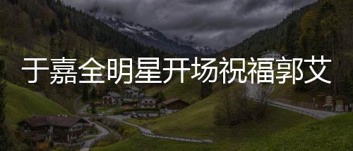 于嘉全明星開場祝福郭艾倫，籃球場上閃耀的明星與真摯的祝福