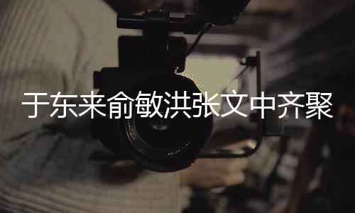 于東來(lái)俞敏洪張文中齊聚胖東來(lái)，商界大佬共話合作未來(lái)