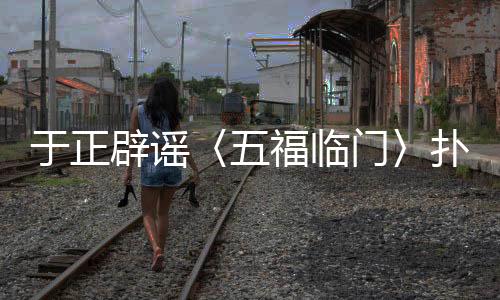 于正辟謠〈五福臨門〉撲街傳聞，新劇動態(tài)備受矚目