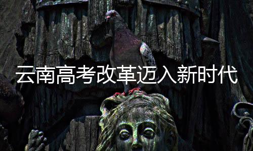 云南高考改革邁入新時代，不再分文理科，全面推行綜合素質教育