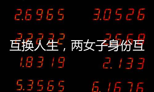 互換人生，兩女子身份互換的十九年