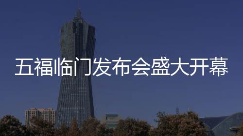 五福臨門發(fā)布會盛大開幕，全員共跳九萬字舞蹈
