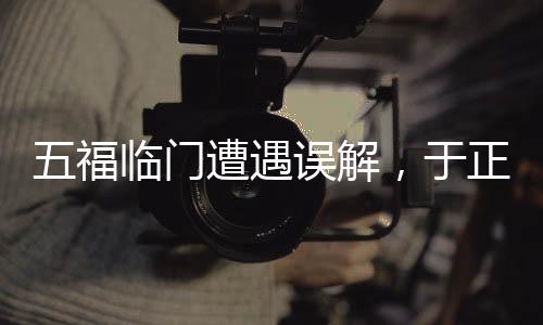 五福臨門遭遇誤解，于正坦言觀眾損失引發(fā)深思