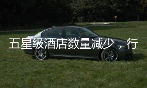 五星級(jí)酒店數(shù)量減少，行業(yè)趨勢(shì)與市場(chǎng)洞察