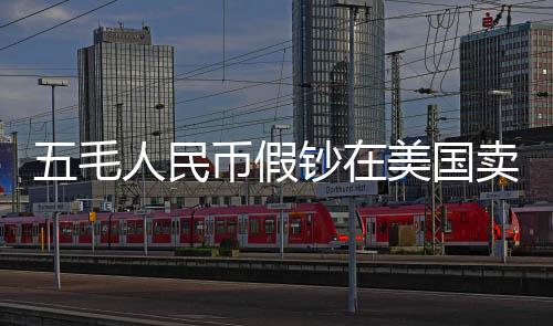 五毛人民幣假鈔在美國賣五美元，跨境假鈔現(xiàn)象揭秘