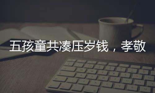 五孩童共湊壓歲錢，孝敬奶奶新手機——傳遞家庭溫情的力量