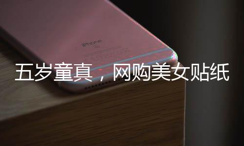 五歲童真，網(wǎng)購美女貼紙贈父，情感連結超越年齡界限
