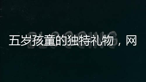 五歲孩童的獨特禮物，網(wǎng)購美女貼紙送爸爸，情感與科技交織的溫暖故事