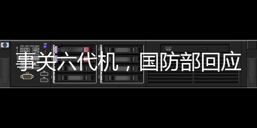 事關(guān)六代機(jī)，國(guó)防部回應(yīng)了
