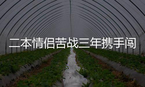 二本情侶苦戰(zhàn)三年攜手闖入985高校復試，一段勵志與堅持的故事