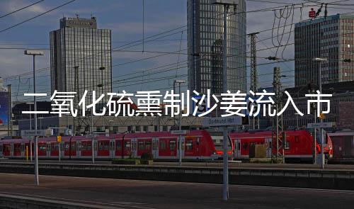 二氧化硫熏制沙姜流入市場，六人被捕，食品安全再次敲響警鐘